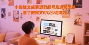 小说推文故事混剪起号及运营思路,看了做推文可以少走弯路-升阶有道