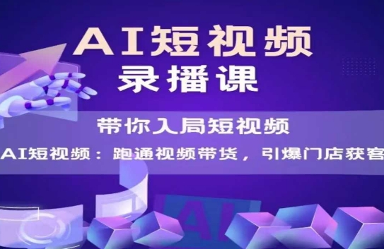 AI短视频爆款，带你入局短视频，跑通视频带货，引爆门店获客-升阶有道