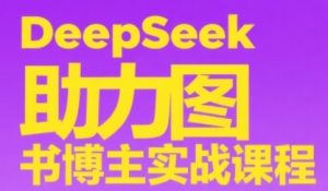 DeepSeek助力图书博主实战课,从0到1搭建账号、爆款选品逻辑、多维度内容制作技巧-升阶有道