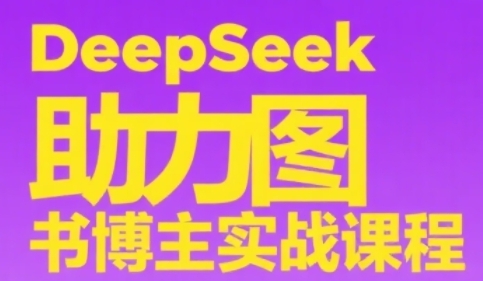 DeepSeek助力图书博主实战课，从0到1搭建账号、爆款选品逻辑、多维度内容制作技巧-升阶有道
