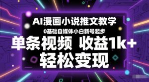 AI漫画小说推文教学,0基础自媒体小白新号起步,单条视频收益1k+,轻松变现-升阶有道