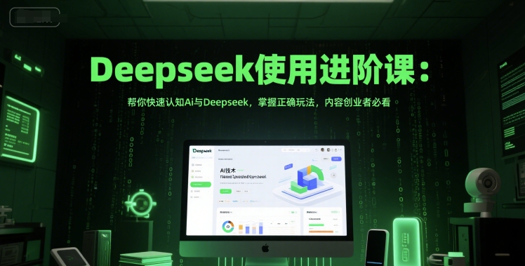 Deepseek使用进阶课：帮你快速认知Ai与Deepseek，掌握正确玩法，内容创业者必看-升阶有道