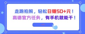 走路拍照,轻松日入50+!高德官方任务,有手机就能干-升阶有道