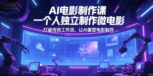 AI电影制作课，一个人独立制作微电影，打破传统工作流，让AI重塑电影制作-升阶有道