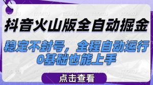 抖音火山版全自动掘金,稳定不封号,全程自动运行,可批量放大操作,0基础也能上手【揭秘】-升阶有道