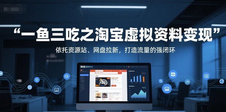一鱼三吃之淘宝虚拟资料变现，依托资源站、网盘拉新，打造流量的强闭环-升阶有道