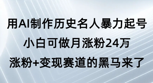 用AI制作历史名人暴力起号，小白可做月涨粉24W涨粉+变现赛道的黑马来了-升阶有道