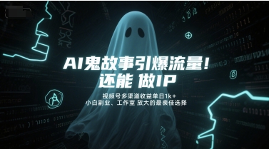 AI鬼故事引爆流量，还能做IP，视频号多渠道收益单日1k+，小白副业、工作室放大的最佳选择-升阶有道