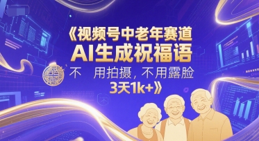 视频号中老年赛道，AI生成祝福语，不用拍摄，不用露脸，3天1k+-升阶有道