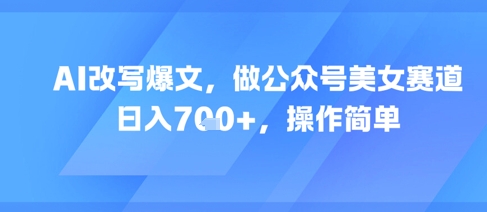 AI改写爆文，做公众号美女赛道，日入7张+，操作简单-升阶有道