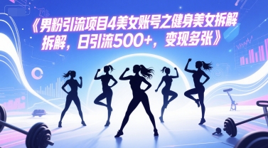 男粉引流项目4美女账号之健身美女拆解，日引流500+，变现多张-升阶有道