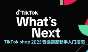 TikTok shop 2025普通卖家新手入门指南，助新手快速掌握从0到1的跨境电商运营逻辑-升阶有道