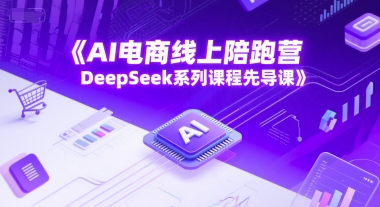 AI电商线上陪跑营，DeepSeek系列课程先导课-升阶有道