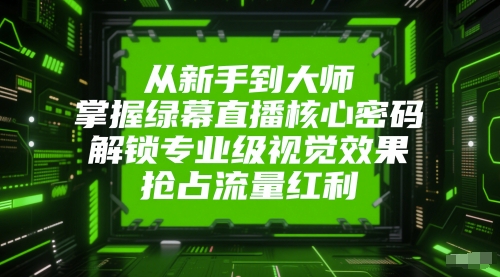 从新手到大师，掌握绿幕直播核心密码，解锁专业级视觉效果，抢占流量红利-升阶有道