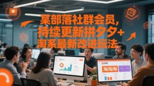 某部落社群会员，持续更新拼夕夕+淘系最新改进玩法-升阶有道