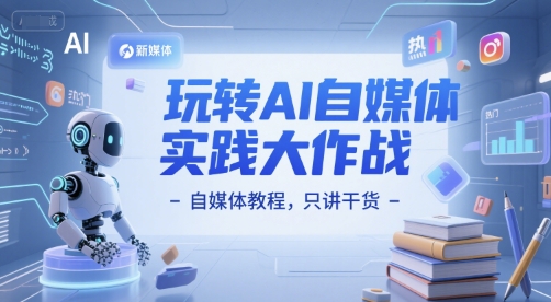 玩转AI自媒体实践大作战-自媒体教程，只讲干货-升阶有道
