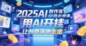2025AI创作实践必修课，用AI开挂，让创意落地生金-升阶有道