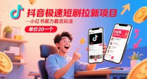 抖音极速短剧拉新项目，小红书暴力截流玩法，单价20一个-升阶有道