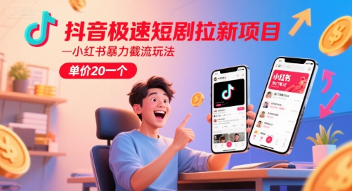 抖音极速短剧拉新项目，小红书暴力截流玩法，单价20一个-升阶有道