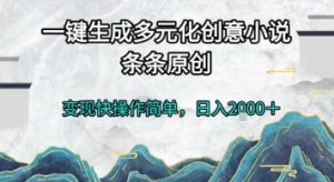 一键生成多元化创意小说，条条原创，变现快操作简单，日入2k+【揭秘】-升阶有道