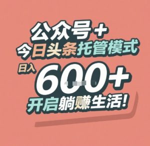 公众号 + 今日头条托管模式，日入 6张 + 开启躺挣生活【揭秘】-升阶有道
