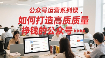 公众号运营系列课，如何打造高质量挣钱的公众号-升阶有道