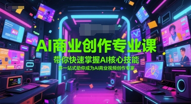 AI商业创作专业课，带你快速掌握AI核心技能，并一站式助你成为AI商业视频创作专家-升阶有道