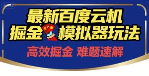 6月最新百度云机掘金模拟器玩法来袭,零成本开启挣钱之旅,单号保底月收益200+【揭秘】-升阶有道