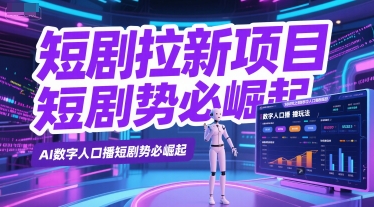 短剧拉新项目之数字人口播玩法，AI数字人口播短剧势必崛起-升阶有道