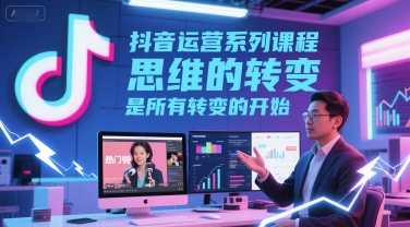 抖音运营系列课程，思维的转变，是所有转变的开始-升阶有道