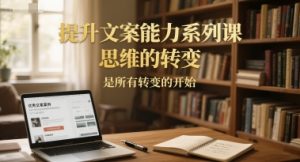 提升文案能力系列课，思维的转变，是所有转变的开始-升阶有道