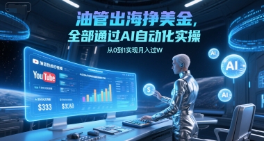 油管出海挣美金，全部通过AI自动化实操，从0到1实现月入过W-升阶有道