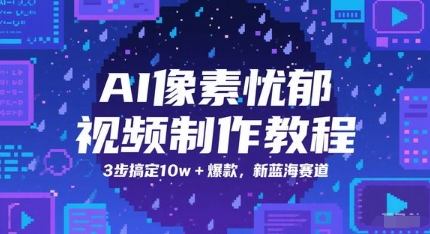 AI像素忧郁视频制作教程，3步搞定10w+爆款，新蓝海赛道-升阶有道
