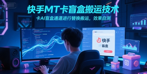 快手MT卡盲盒搬运技术，卡AI盲盒通道进行替换搬运，效果自测-升阶有道
