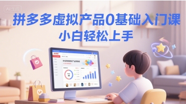拼多多虚拟产品0基础入门课，小白轻松上手-升阶有道