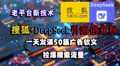 搜狐+DeepSeek引流创业粉，老平台新技术，一天发满50篇广告软文，拉爆搜索流量-升阶有道