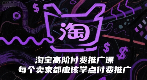 淘宝高阶付费推广课，每个卖家都应该学点付费推广-升阶有道