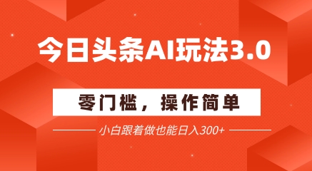 今日头条爆文玩法3.0  配合AI工具轻松矩阵    小白也能日入3张+-升阶有道