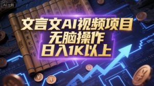 文言文AI视频项目,无脑操作,日入1K以上-升阶有道