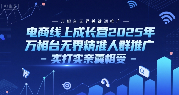 电商线上成长营2025年，万相台无界关键词推广-万相台无界精准人群推广-实打实亲囊相受-升阶有道