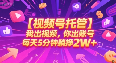 【视频号托管 】我出视频，你出账号，每天5分钟发布，最高躺挣2W+【揭秘】-升阶有道