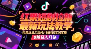 红果短剧拉新最新玩法教学,抖音玩法之高光片段标记实况实操,0粉日入几张-升阶有道