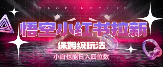 悟空小红书拉新，保姆级玩法，小白也能日入四位数-升阶有道