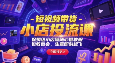 短视频带货-小店投流课，保姆级小店随心推教程，包教包会，生意即刻起飞-升阶有道