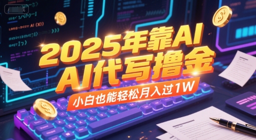 2025年靠AI代写撸金，小白也能轻松月入过1W-升阶有道