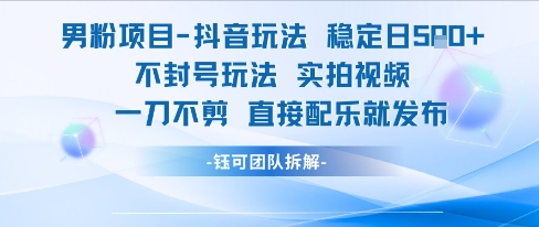 男粉项目抖音玩法稳定日收5张实拍视频一刀不剪直接配乐就发布不封号玩法-升阶有道
