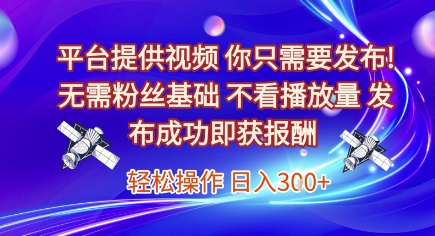 平台提供视频，你只需要发布， 无需粉丝基础，不看播放量，发布成功即获报酬，日入3张【揭秘】-升阶有道