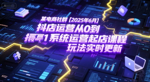 某电商社群【2025年6月】抖店运营从0到1系统运营起店课程，抖店最新玩法实时更新-升阶有道