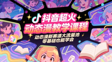 抖音超火动态漫教学课程，动态漫新赛道大流量池，零基础也能学会-升阶有道