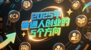 付费文章:2025年普通人创业的5个方向-升阶有道